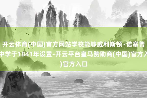 开云体育(中国)官方网站学校能够威利斯顿∙诺塞普顿中学于1841年设置-开云平台皇马赞助商(中国)官方入口