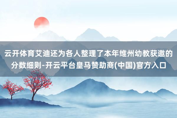 云开体育艾迪还为各人整理了本年维州幼教获邀的分数细则-开云平台皇马赞助商(中国)官方入口