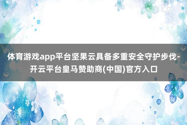 体育游戏app平台坚果云具备多重安全守护步伐-开云平台皇马赞助商(中国)官方入口