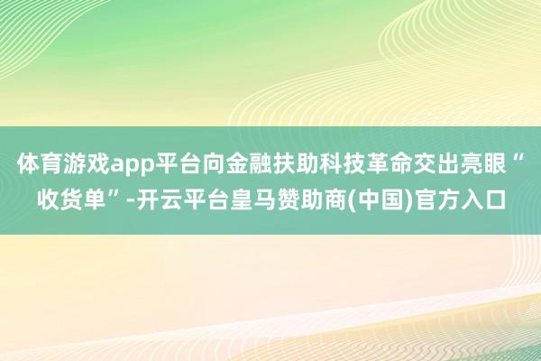 体育游戏app平台向金融扶助科技革命交出亮眼“收货单”-开云平台皇马赞助商(中国)官方入口