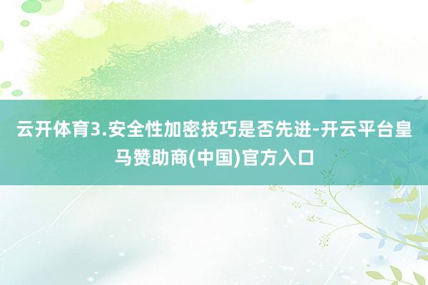 云开体育3.安全性加密技巧是否先进-开云平台皇马赞助商(中国)官方入口